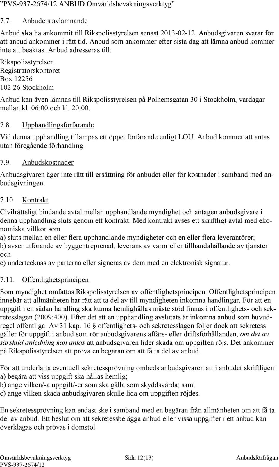 Anbud adresseras till: Rikspolisstyrelsen Registratorskontoret Box 12256 102 26 Stockholm Anbud kan även lämnas till Rikspolisstyrelsen på Polhemsgatan 30 i Stockholm, vardagar mellan kl.