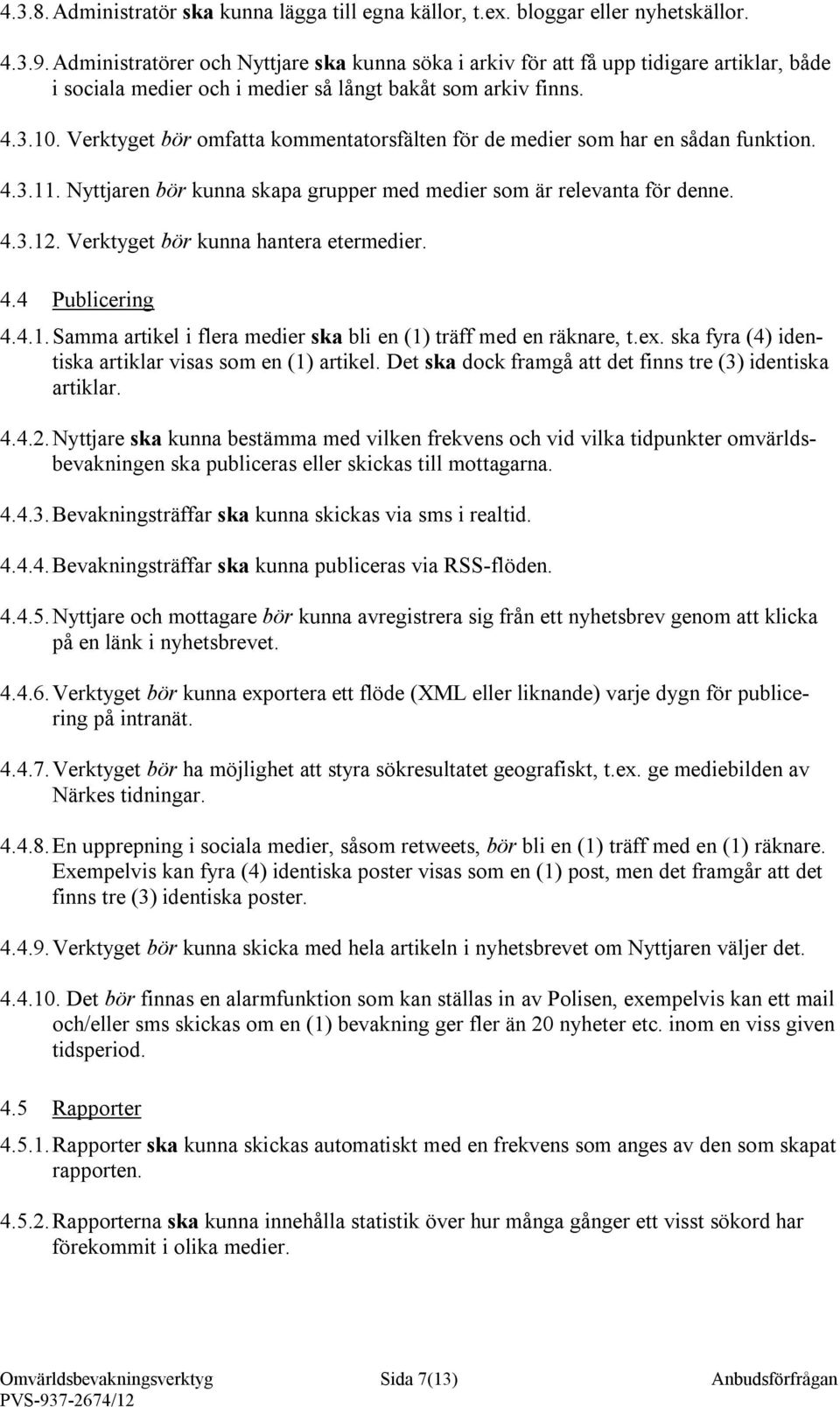 Verktyget bör omfatta kommentatorsfälten för de medier som har en sådan funktion. 4.3.11. Nyttjaren bör kunna skapa grupper med medier som är relevanta för denne. 4.3.12.