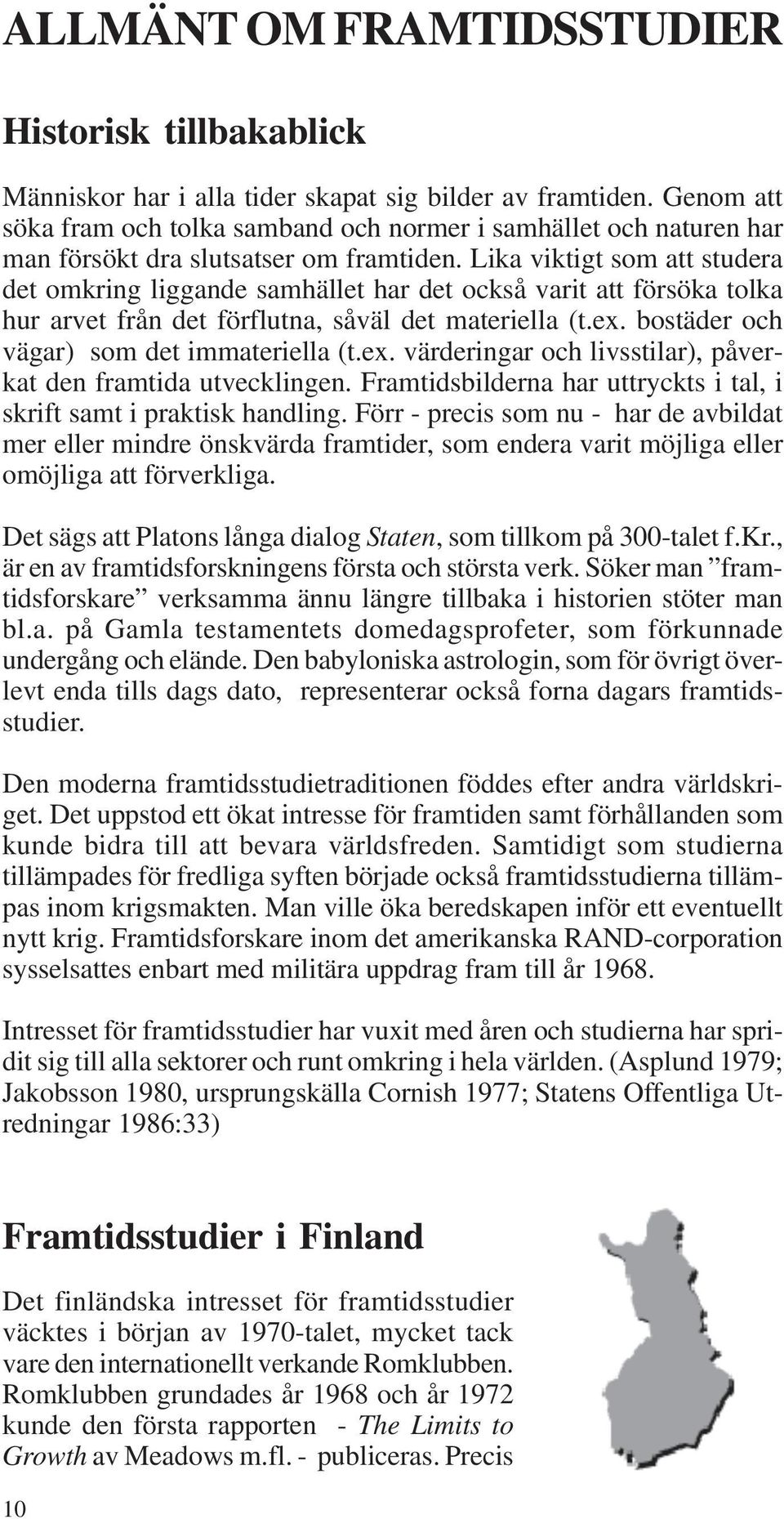 Lika viktigt som att studera det omkring liggande samhället har det också varit att försöka tolka hur arvet från det förflutna, såväl det materiella (t.ex. bostäder och vägar) som det immateriella (t.