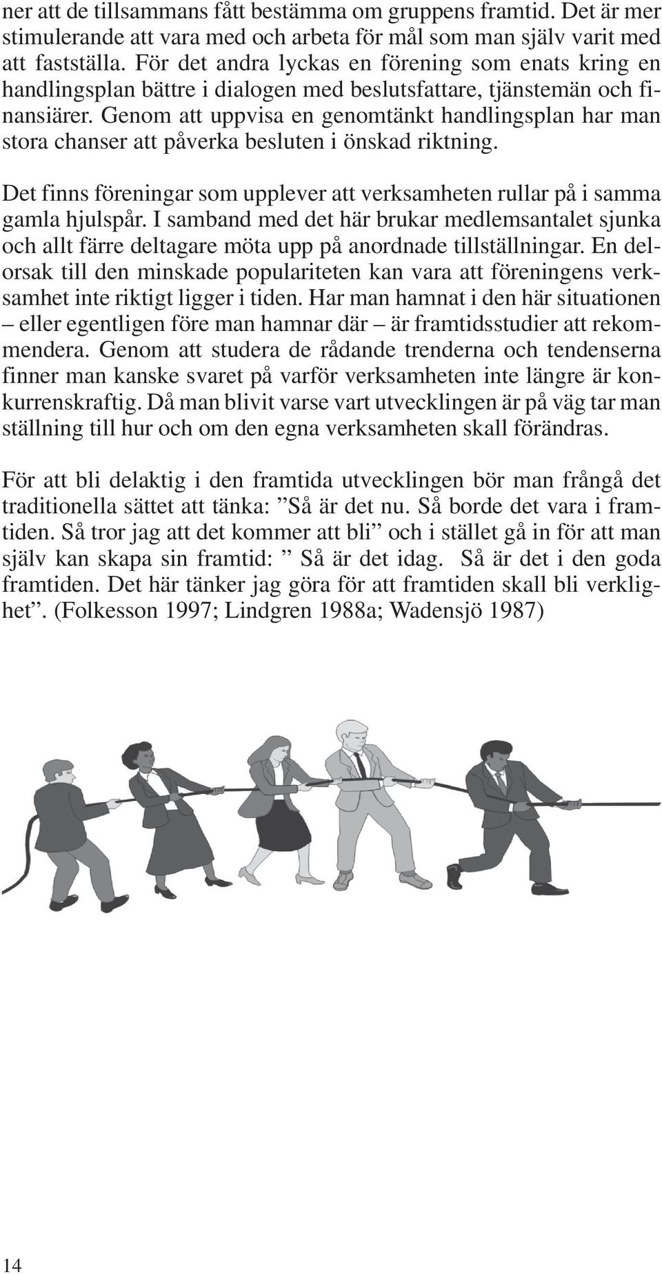 Genom att uppvisa en genomtänkt handlingsplan har man stora chanser att påverka besluten i önskad riktning. Det finns föreningar som upplever att verksamheten rullar på i samma gamla hjulspår.