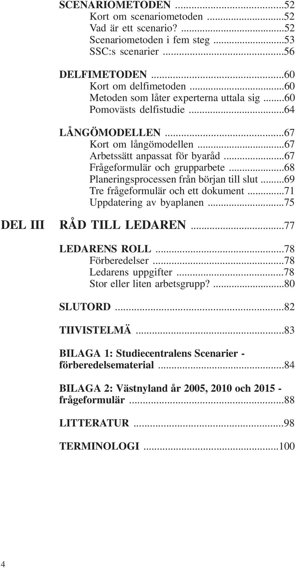 ..68 Planeringsprocessen från början till slut...69 Tre frågeformulär och ett dokument...71 Uppdatering av byaplanen...75 DEL III RÅD TILL LEDAREN...77 LEDARENS ROLL...78 Förberedelser.