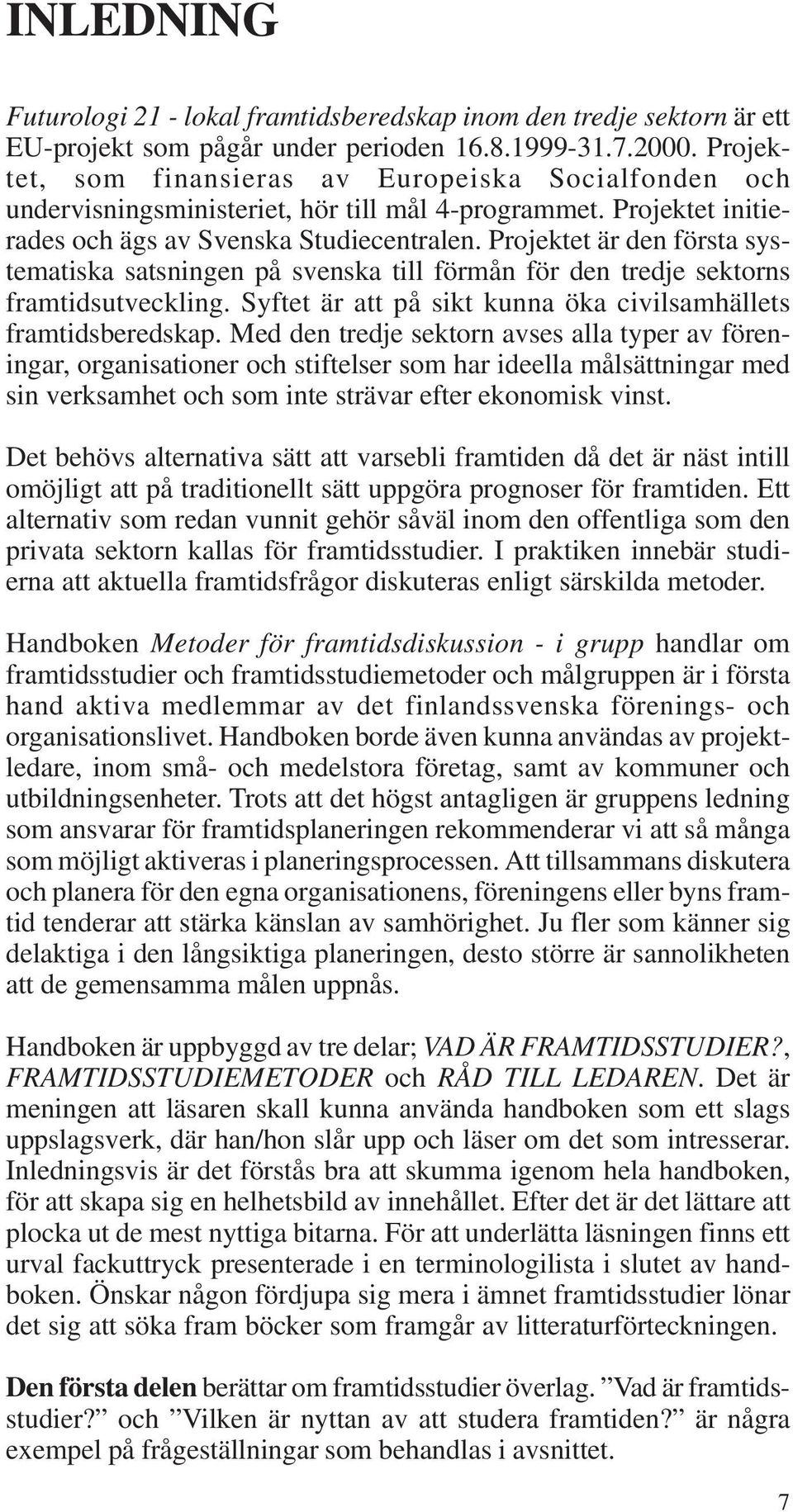 Projektet är den första systematiska satsningen på svenska till förmån för den tredje sektorns framtidsutveckling. Syftet är att på sikt kunna öka civilsamhällets framtidsberedskap.