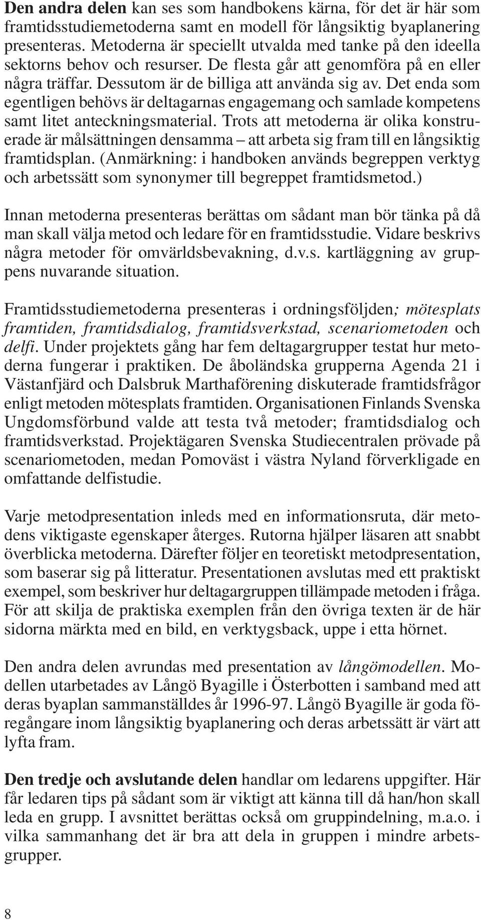 Det enda som egentligen behövs är deltagarnas engagemang och samlade kompetens samt litet anteckningsmaterial.