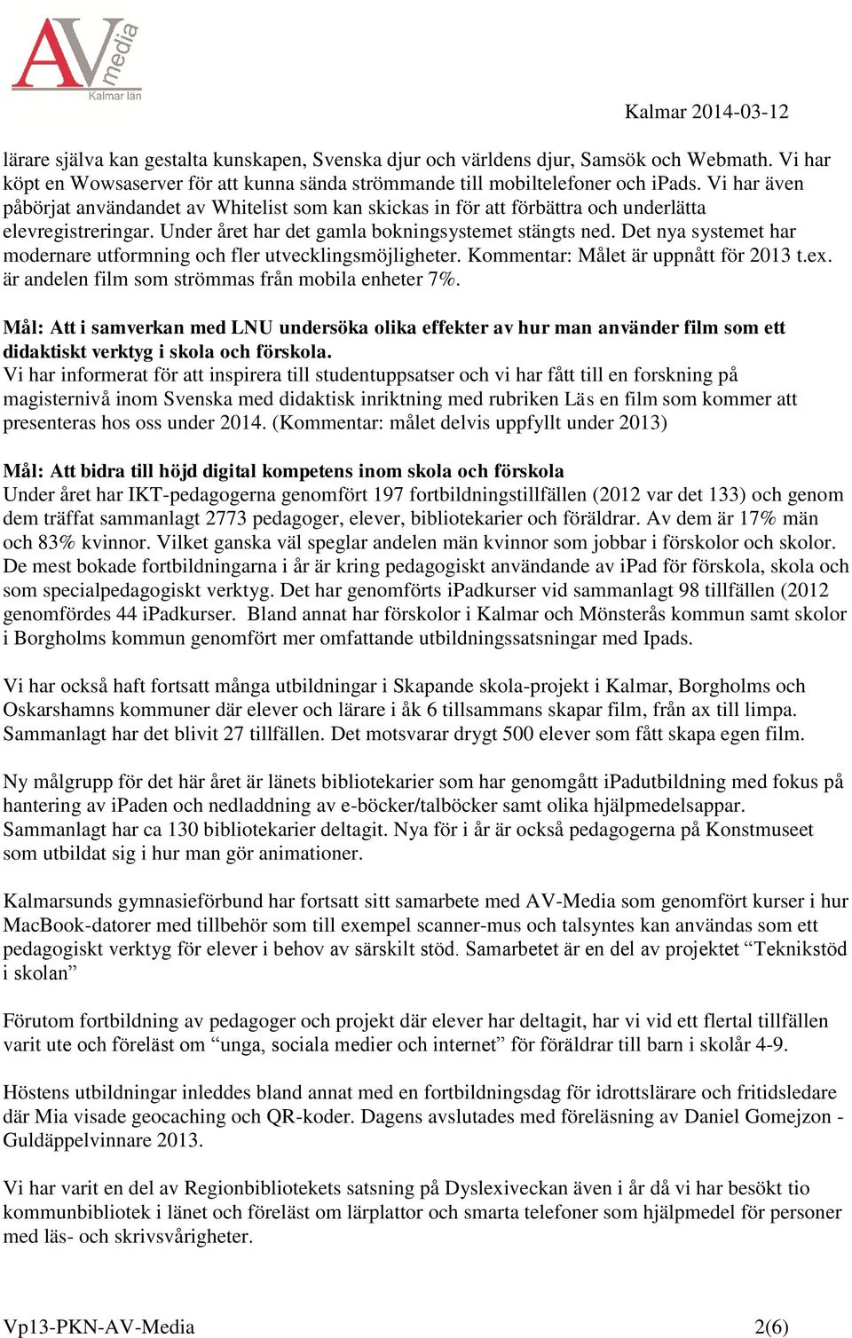 Det nya systemet har modernare utformning och fler utvecklingsmöjligheter. Kommentar: Målet är uppnått för 2013 t.ex. är andelen film som strömmas från mobila enheter 7%.