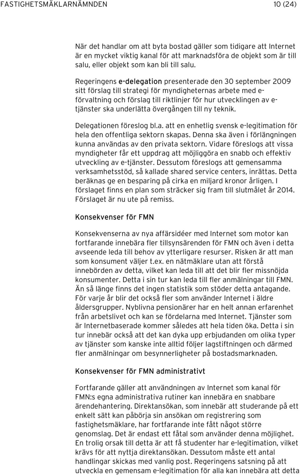 Regeringens e-delegation presenterade den 30 september 2009 sitt förslag till strategi för myndigheternas arbete med e- förvaltning och förslag till riktlinjer för hur utvecklingen av e- tjänster ska