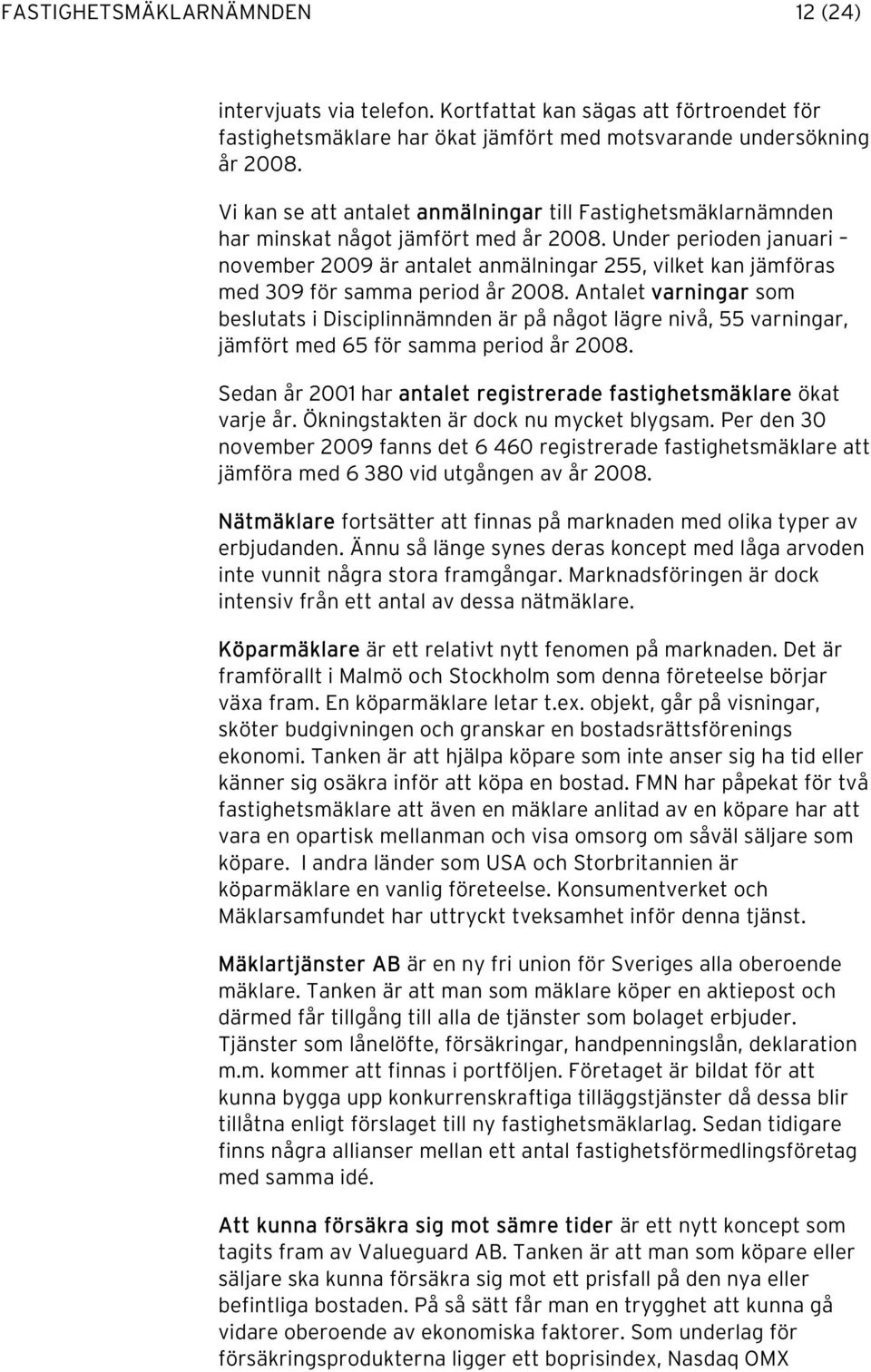 Under perioden januari november 2009 är antalet anmälningar 255, vilket kan jämföras med 309 för samma period år 2008.