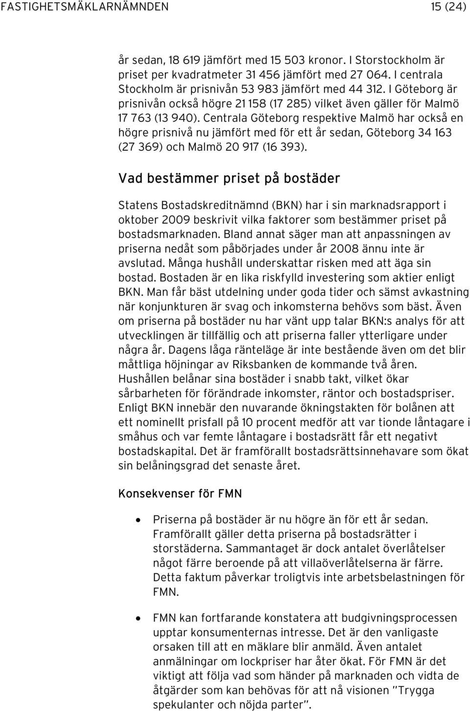 Centrala Göteborg respektive Malmö har också en högre prisnivå nu jämfört med för ett år sedan, Göteborg 34 163 (27 369) och Malmö 20 917 (16 393).