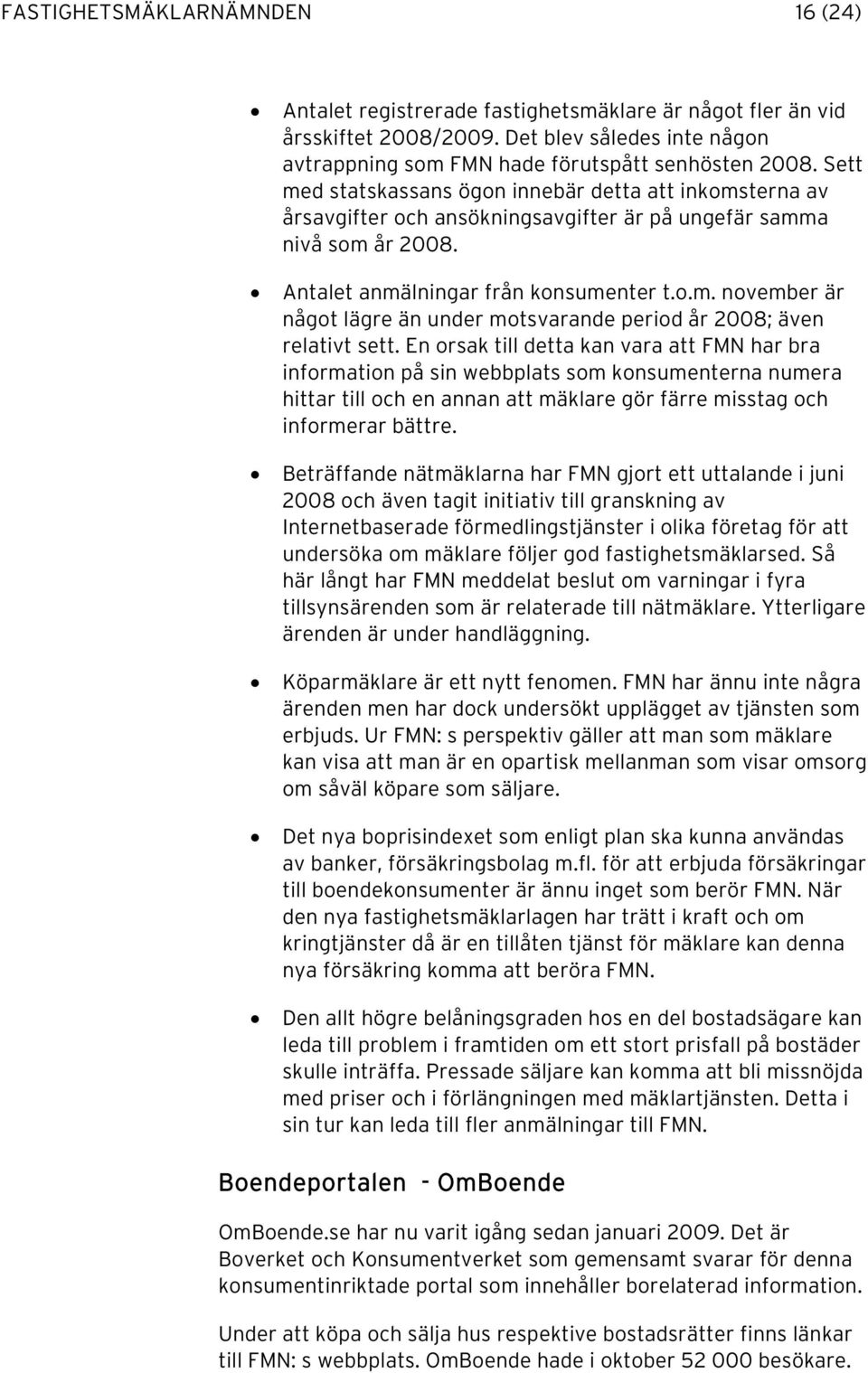 En orsak till detta kan vara att FMN har bra information på sin webbplats som konsumenterna numera hittar till och en annan att mäklare gör färre misstag och informerar bättre.