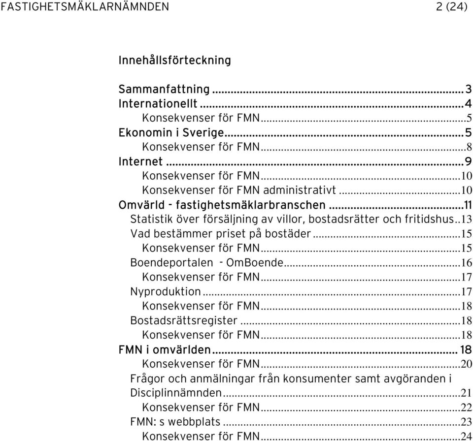 .13 Vad bestämmer priset på bostäder...15 Konsekvenser för FMN...15 Boendeportalen - OmBoende...16 Konsekvenser för FMN...17 Nyproduktion...17 Konsekvenser för FMN...18 Bostadsrättsregister.