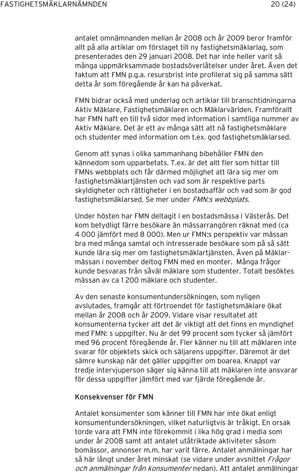 FMN bidrar också med underlag och artiklar till branschtidningarna Aktiv Mäklare, Fastighetsmäklaren och Mäklarvärlden.