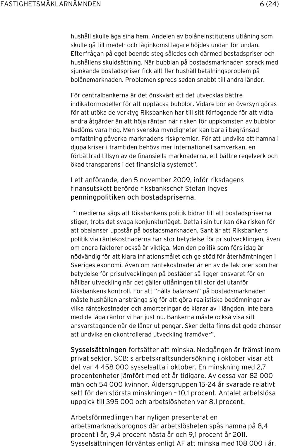 När bubblan på bostadsmarknaden sprack med sjunkande bostadspriser fick allt fler hushåll betalningsproblem på bolånemarknaden. Problemen spreds sedan snabbt till andra länder.