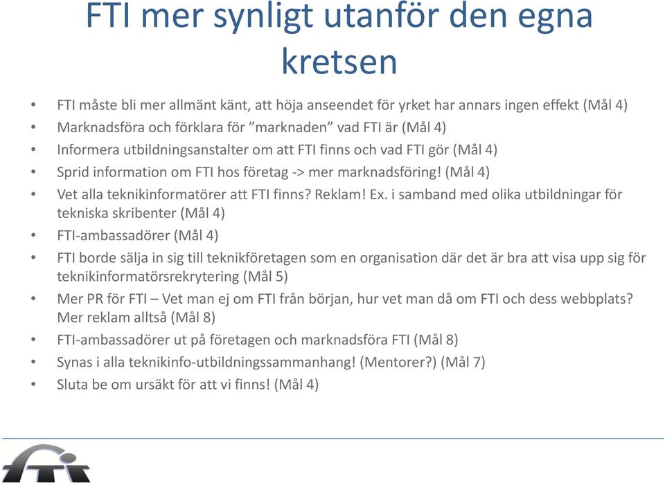 i samband med olika utbildningar för tekniska skribenter (Mål 4) FTI ambassadörer (Mål 4) FTI borde sälja in sig till teknikföretagen som en organisation där det är bra att visa upp sig för