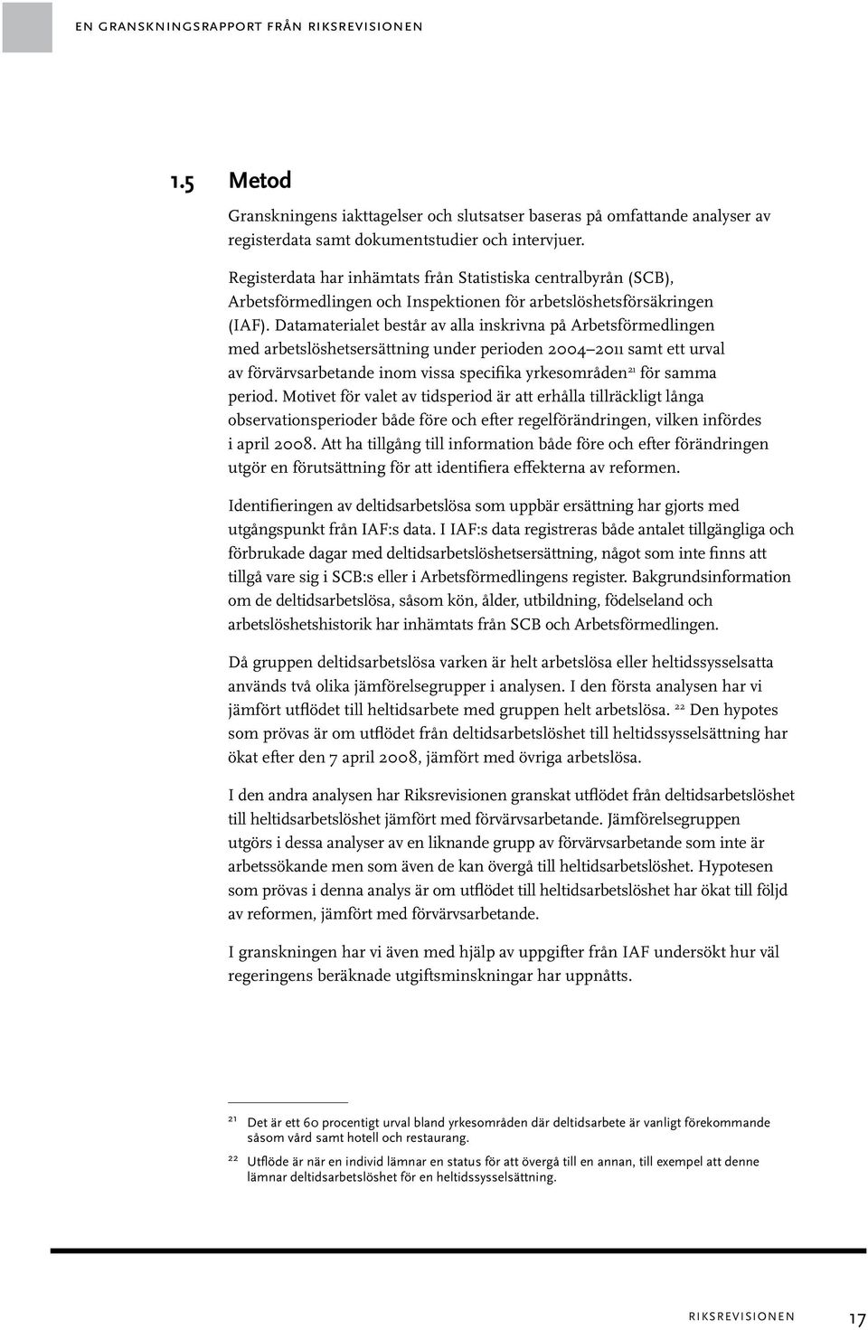 Datamaterialet består av alla inskrivna på Arbetsförmedlingen med arbetslöshetsersättning under perioden 2004 2011 samt ett urval av förvärvsarbetande inom vissa specifika yrkesområden 21 för samma