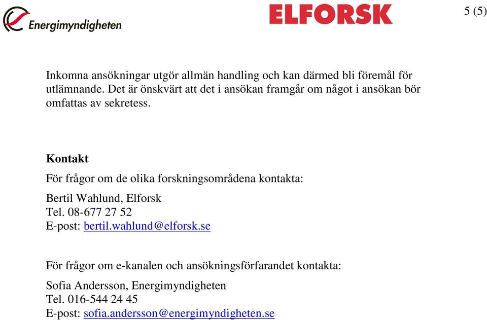 Kontakt För frågor om de olika forskningsområdena kontakta: Bertil Wahlund, Elforsk Tel. 08-677 27 52 E-post: bertil.