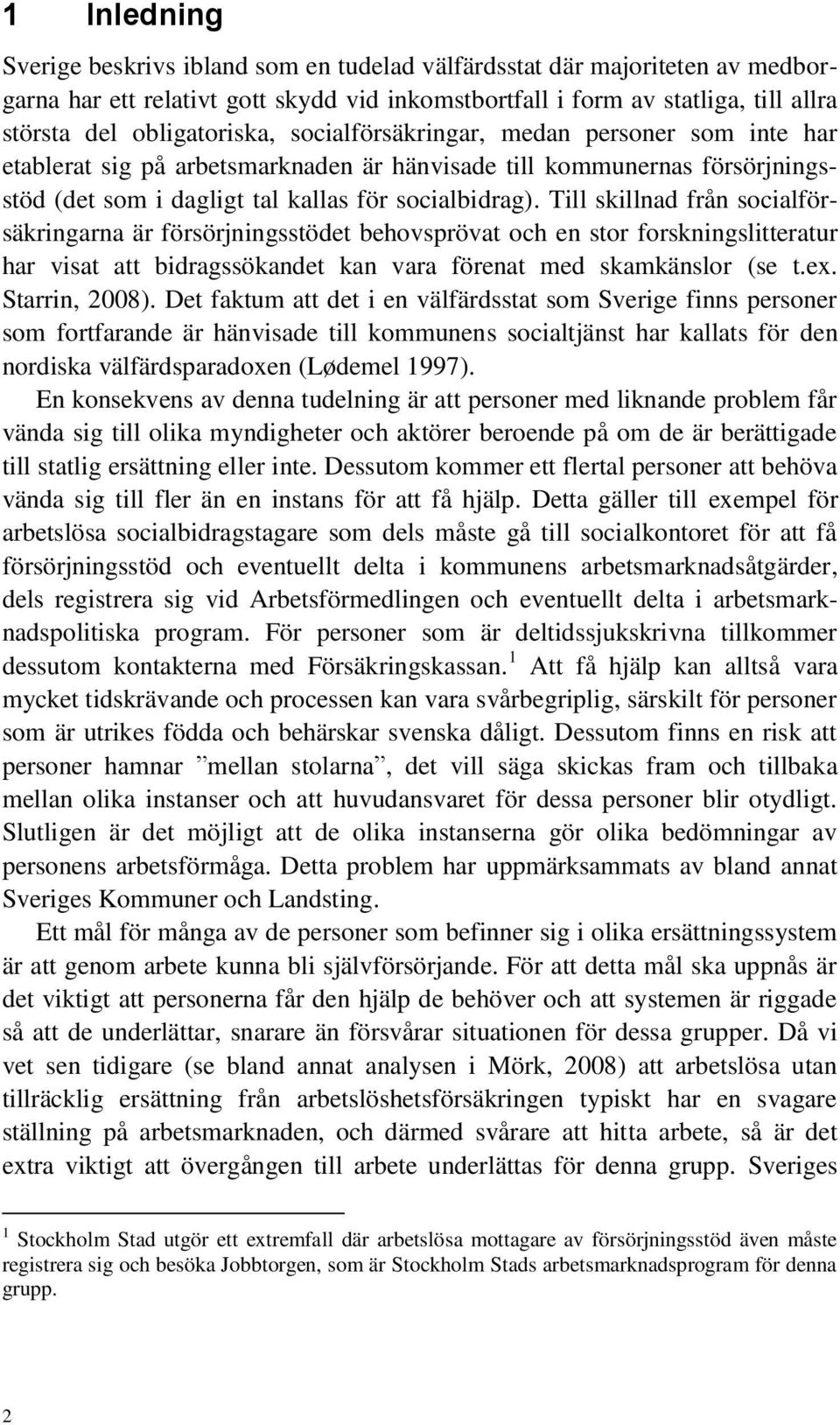 Till skillnad från socialförsäkringarna är försörjningsstödet behovsprövat och en stor forskningslitteratur har visat att bidragssökandet kan vara förenat med skamkänslor (se t.ex. Starrin, 2008).