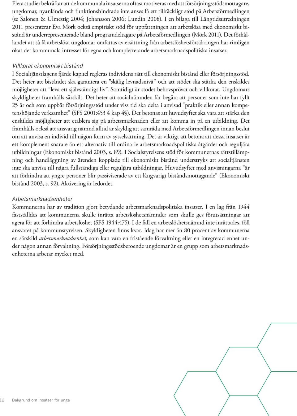 I en bilaga till Långtidsutredningen 2011 presenterar Eva Mörk också empiriskt stöd för uppfattningen att arbetslösa med ekonomiskt bistånd är underrepresenterade bland programdeltagare på