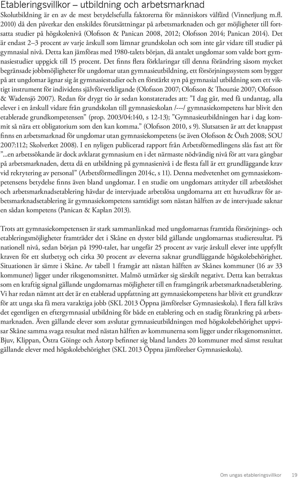 Det är endast 2 3 procent av varje årskull som lämnar grundskolan och som inte går vidare till studier på gymnasial nivå.