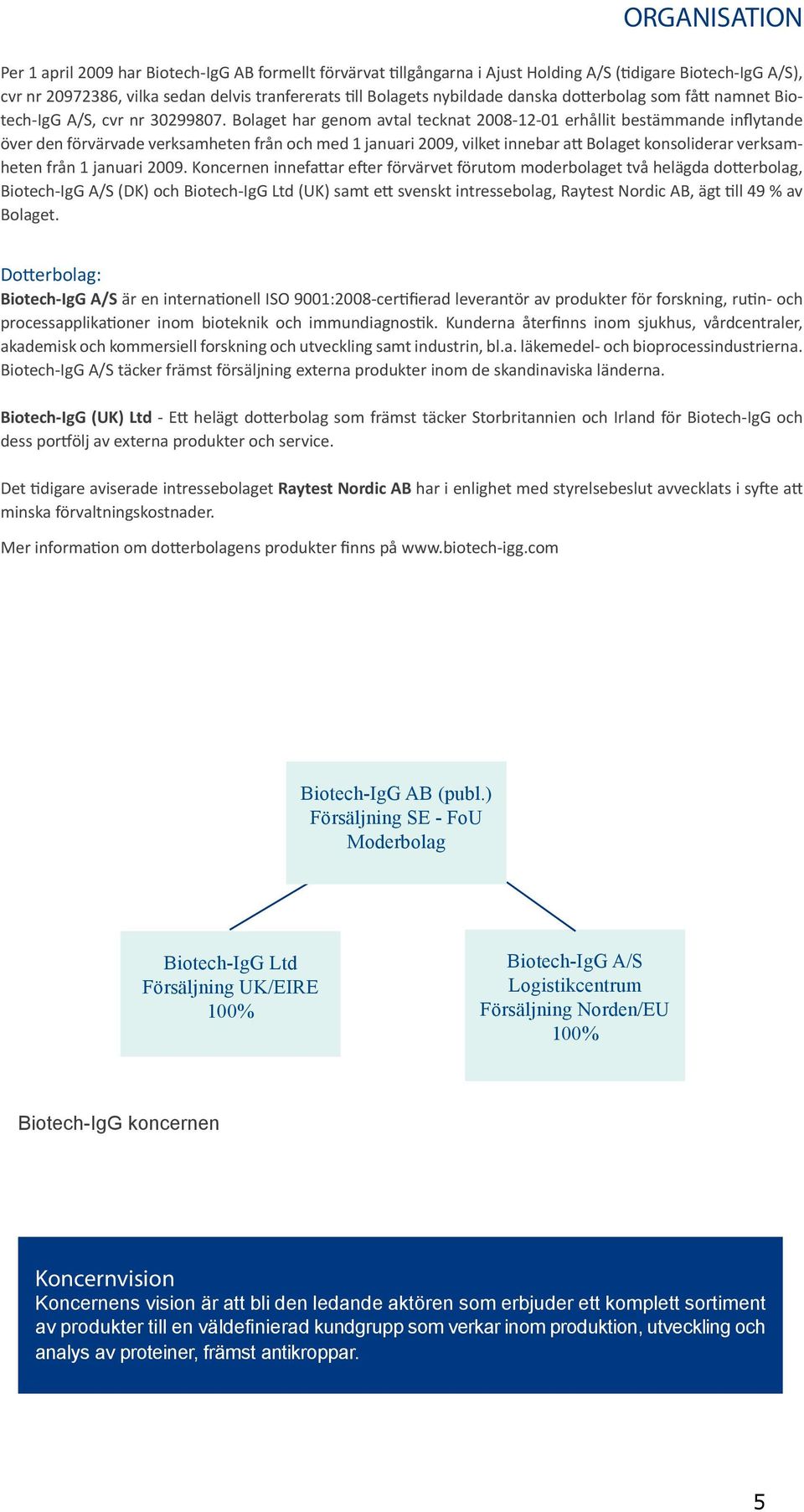 Bolaget har genom avtal tecknat 2008-12-01 erhållit bestämmande inflytande över den förvärvade verksamheten från och med 1 januari 2009, vilket innebar att Bolaget konsoliderar verksamheten från 1