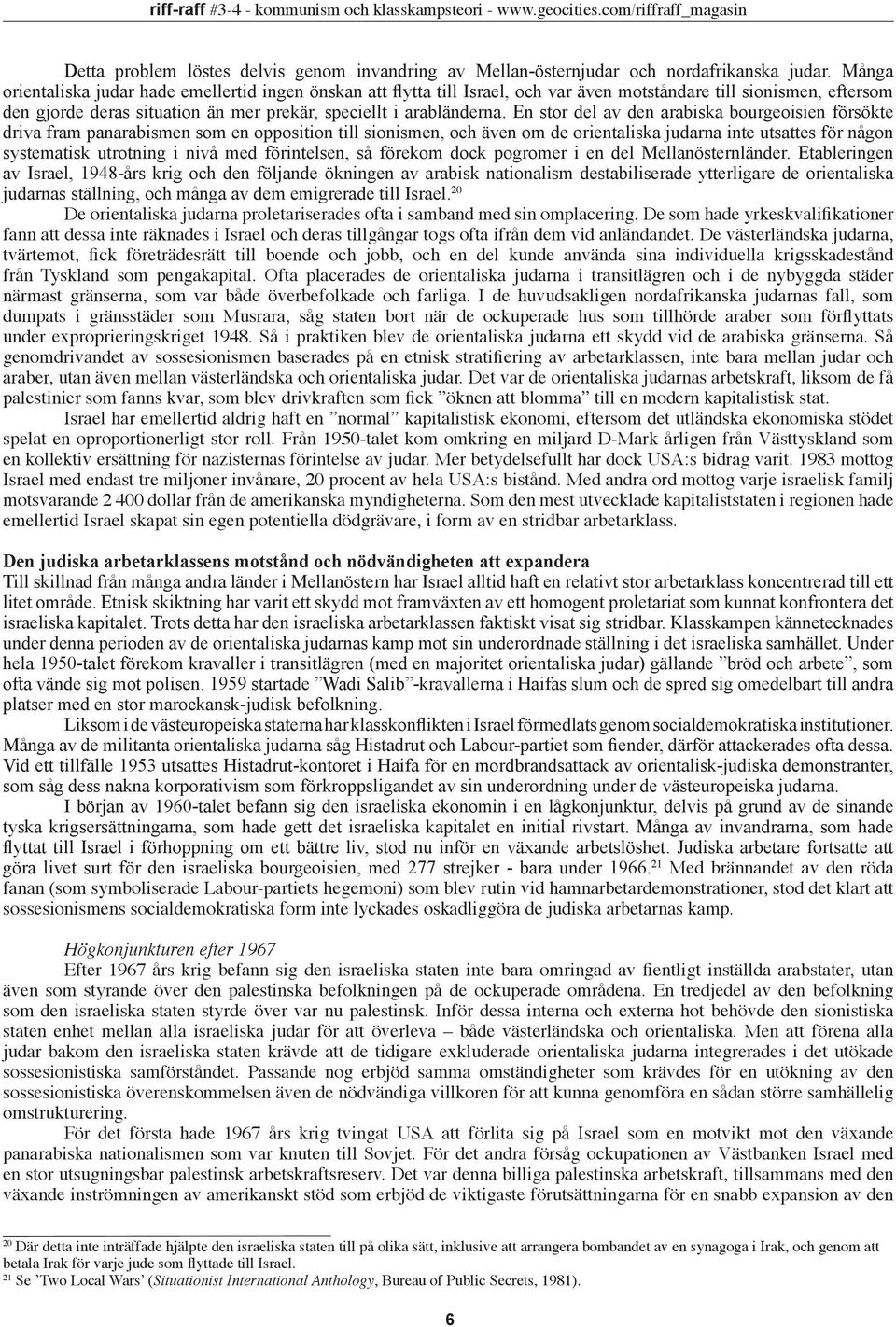 En stor del av den arabiska bourgeoisien försökte driva fram panarabismen som en opposition till sionismen, och även om de orientaliska judarna inte utsattes för någon systematisk utrotning i nivå