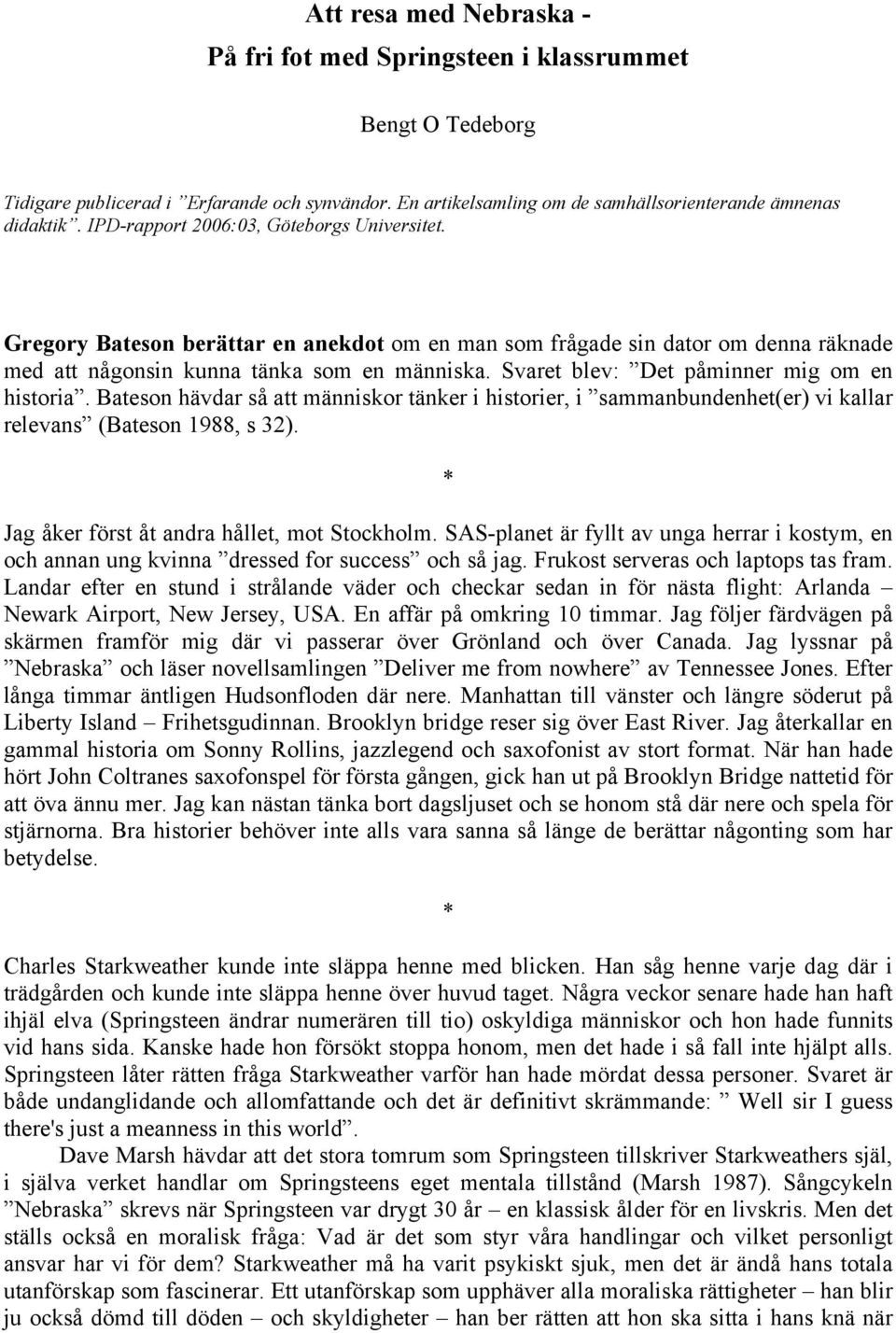 Svaret blev: Det påminner mig om en historia. Bateson hävdar så att människor tänker i historier, i sammanbundenhet(er) vi kallar relevans (Bateson 1988, s 32).