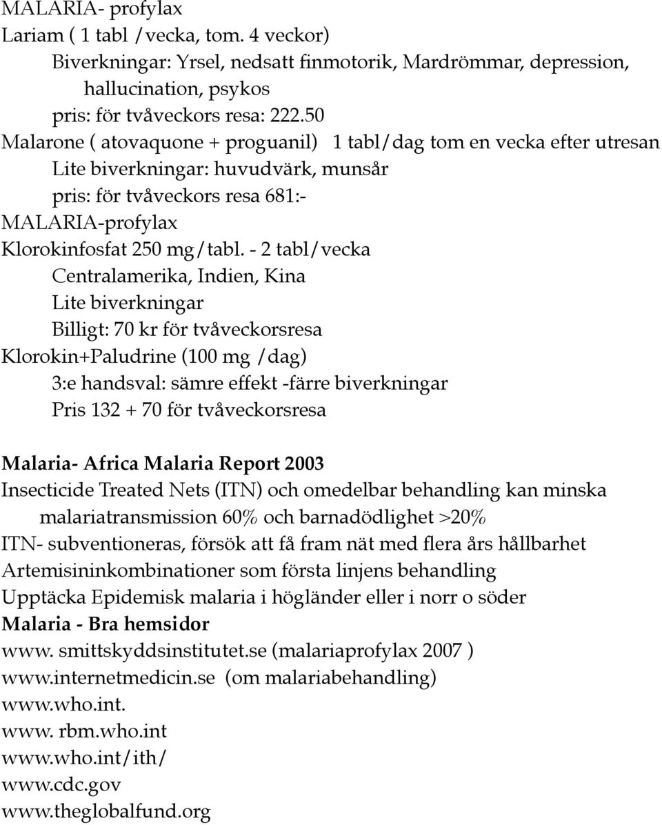 - 2 tabl/vecka Centralamerika, Indien, Kina Lite biverkningar Billigt: 70 kr för tvåveckorsresa Klorokin+Paludrine (100 mg /dag) 3:e handsval: sämre effekt -färre biverkningar Pris 132 + 70 för