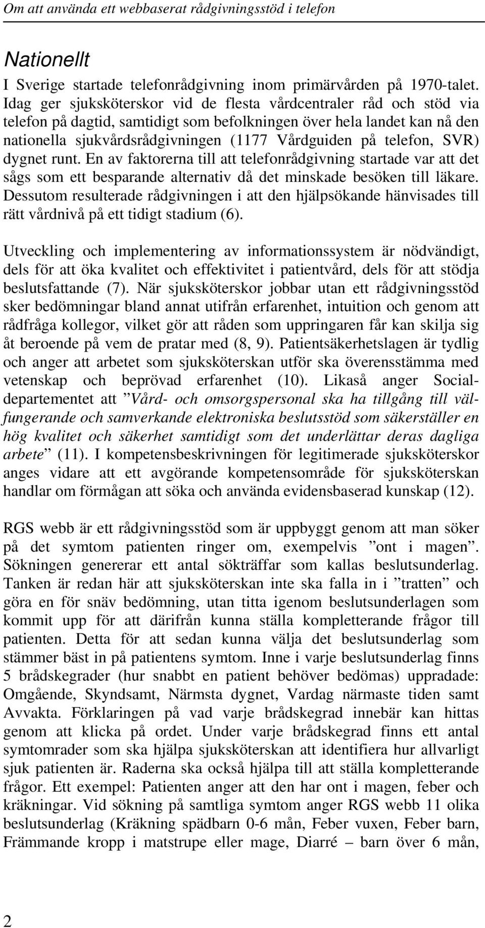 telefon, SVR) dygnet runt. En av faktorerna till att telefonrådgivning startade var att det sågs som ett besparande alternativ då det minskade besöken till läkare.