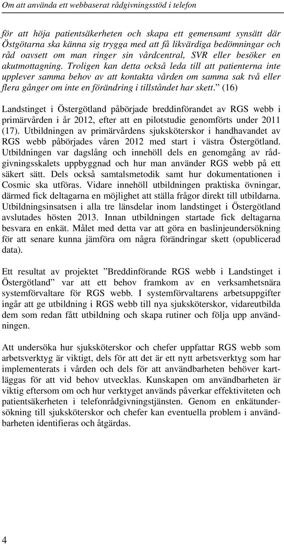 Troligen kan detta också leda till att patienterna inte upplever samma behov av att kontakta vården om samma sak två eller flera gånger om inte en förändring i tillståndet har skett.