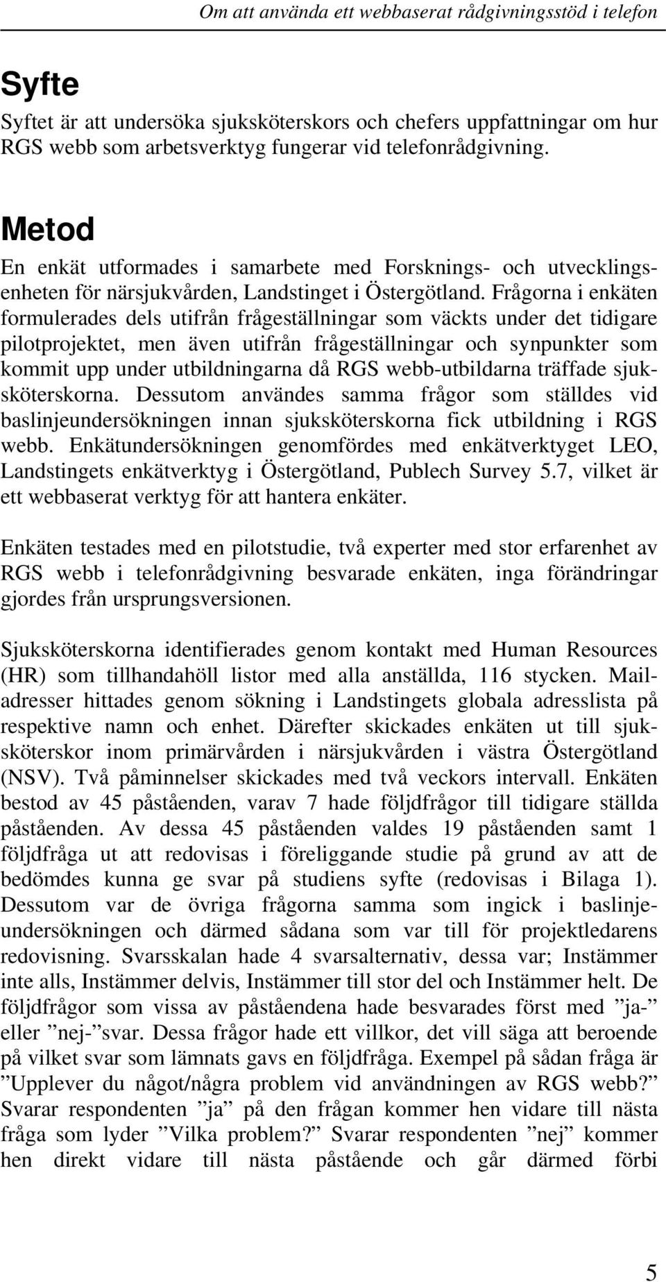 Frågorna i enkäten formulerades dels utifrån frågeställningar som väckts under det tidigare pilotprojektet, men även utifrån frågeställningar och synpunkter som kommit upp under utbildningarna då RGS