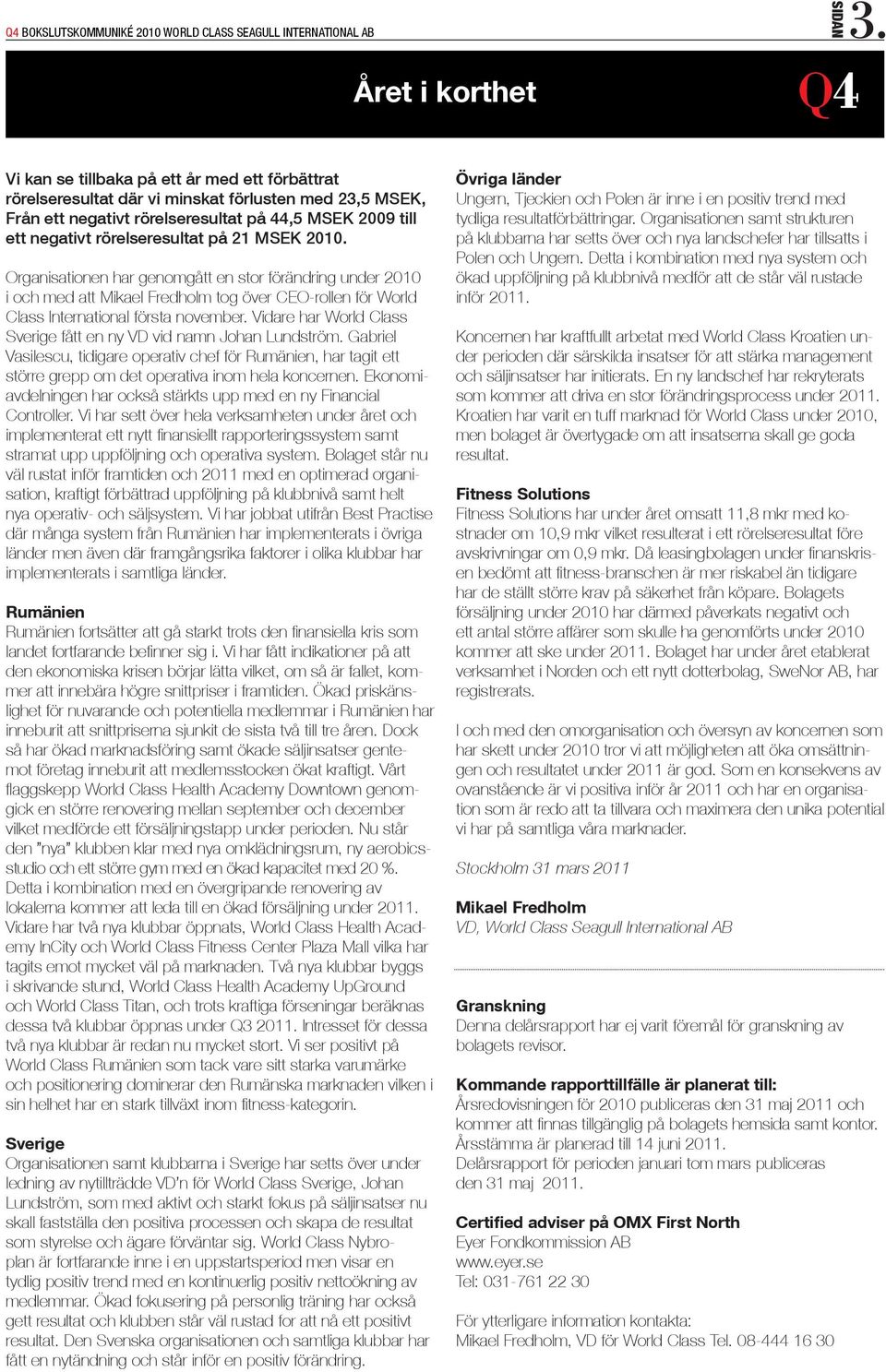 rörelseresultat på 21 MSEK 2010. Organisationen har genomgått en stor förändring under 2010 i och med att Mikael Fredholm tog över CEO-rollen för World Class International första november.