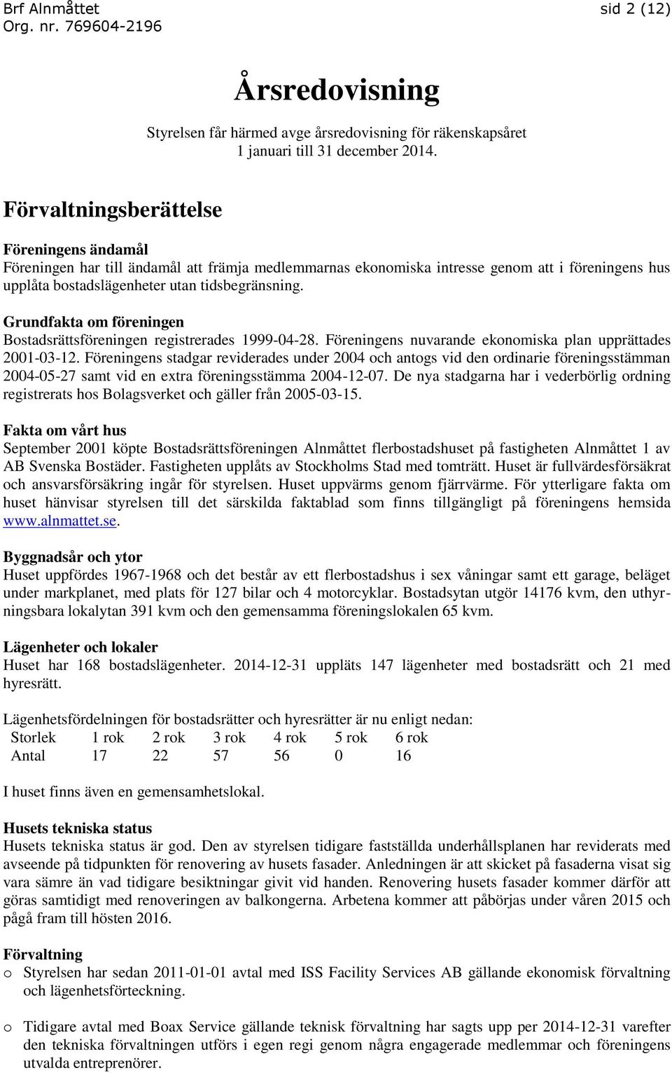 Grundfakta om föreningen Bostadsrättsföreningen registrerades 1999-04-28. Föreningens nuvarande ekonomiska plan upprättades 2001-03-12.