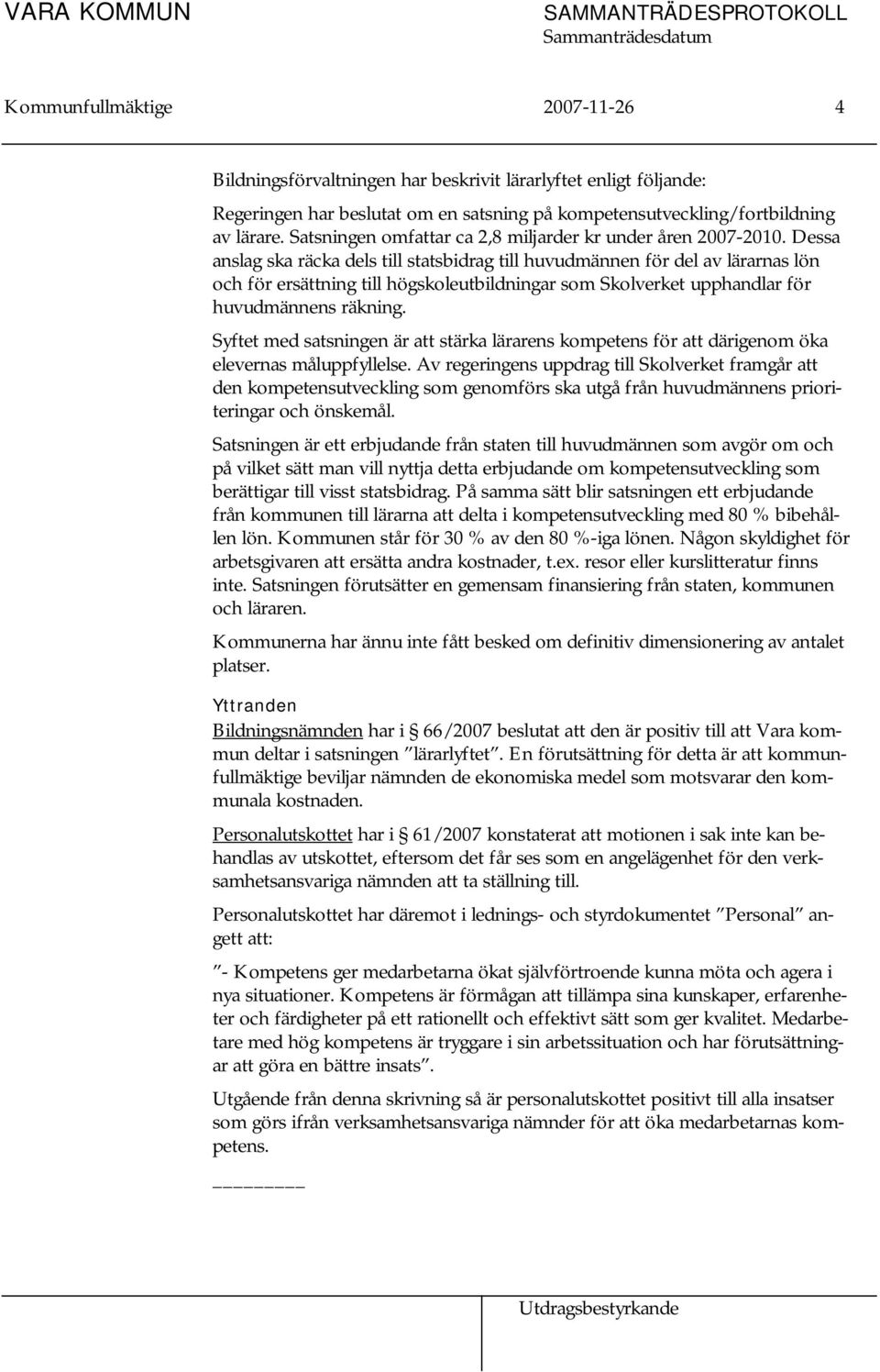 Dessa anslag ska räcka dels till statsbidrag till huvudmännen för del av lärarnas lön och för ersättning till högskoleutbildningar som Skolverket upphandlar för huvudmännens räkning.