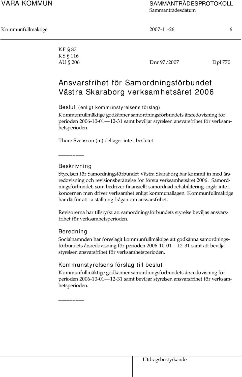 Thore Svensson (m) deltager inte i beslutet Beskrivning Styrelsen för Samordningsförbundet Västra Skaraborg har kommit in med årsredovisning och revisionsberättelse för första verksamhetsåret 2006.