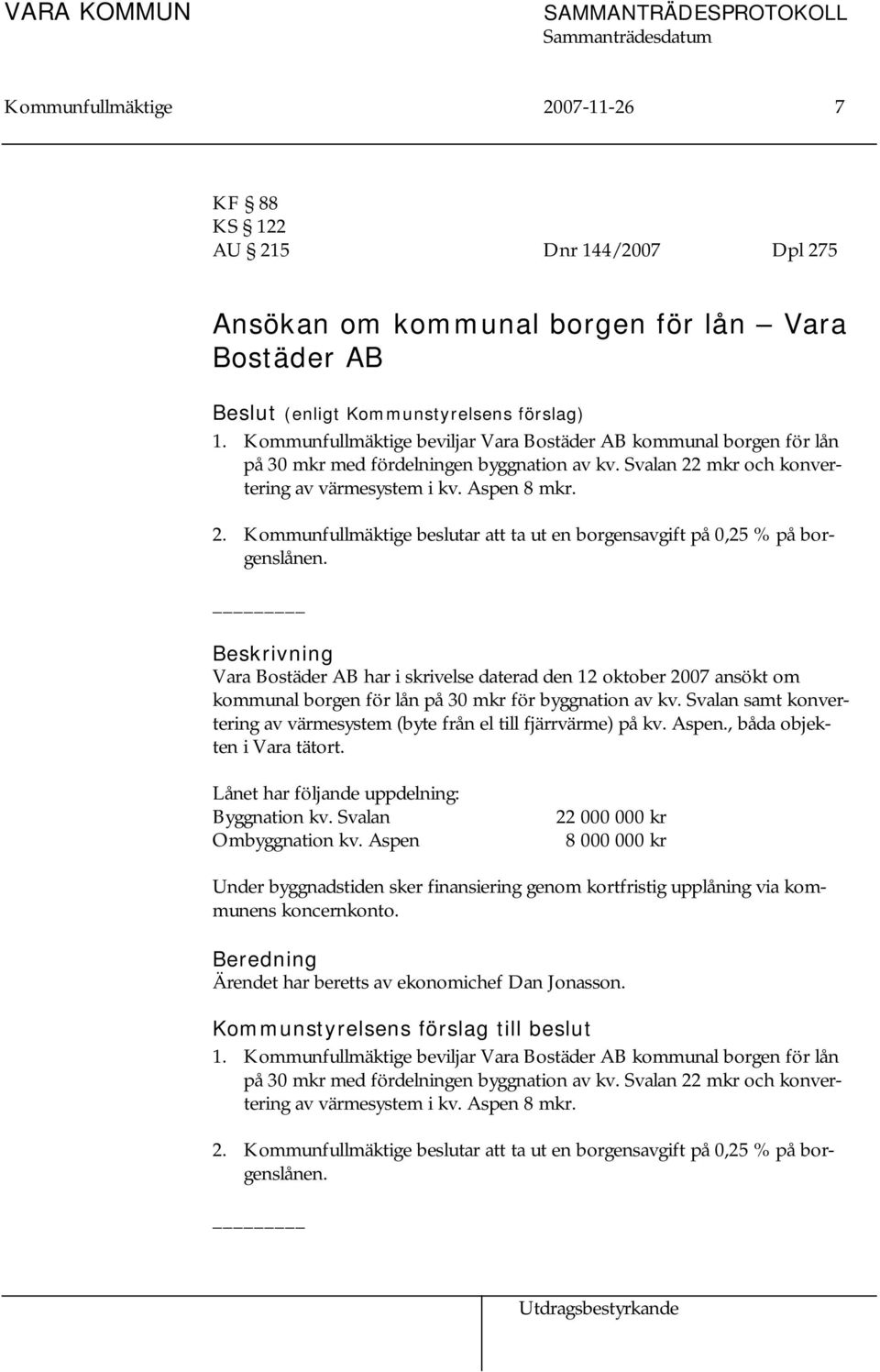 mkr och konvertering av värmesystem i kv. Aspen 8 mkr. 2. Kommunfullmäktige beslutar att ta ut en borgensavgift på 0,25 % på borgenslånen.