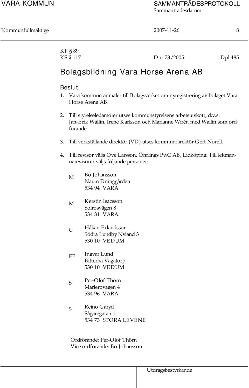 Till revisor väljs Ove Larsson, Öhrlings PwC AB, Lidköping.