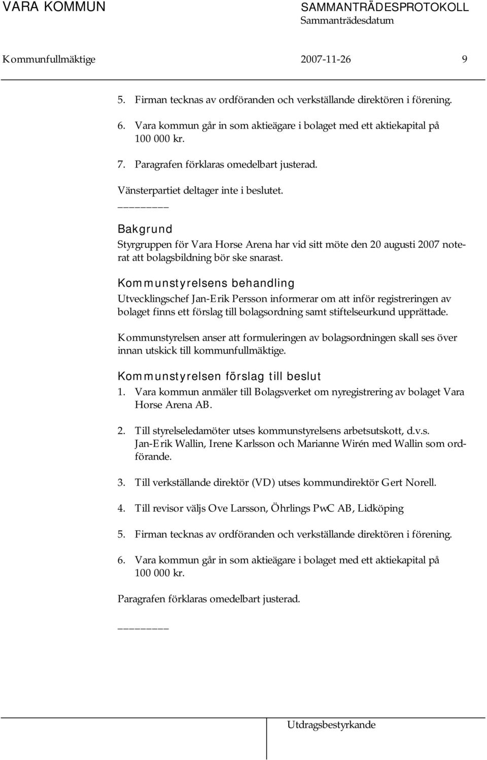 Bakgrund Styrgruppen för Vara Horse Arena har vid sitt möte den 20 augusti 2007 noterat att bolagsbildning bör ske snarast.