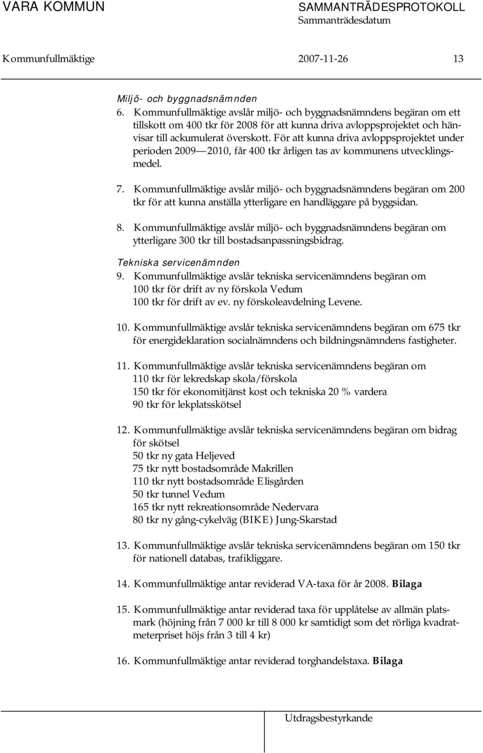 För att kunna driva avloppsprojektet under perioden 2009 2010, får 400 tkr årligen tas av kommunens utvecklingsmedel. 7.