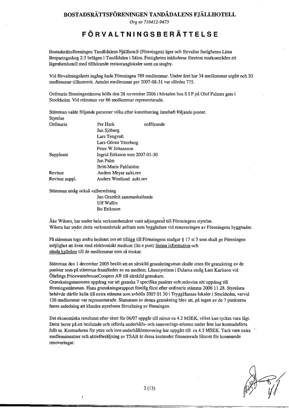 Under året har 34 medlemmar utgått och 20 medlemmar tillkomtnit. Antalet medlemmar per 2007-08-31 var således 775.