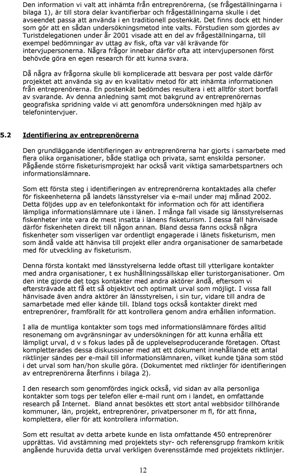 Förstudien som gjordes av Turistdelegationen under år 2001 visade att en del av frågeställningarna, till exempel bedömningar av uttag av fisk, ofta var väl krävande för intervjupersonerna.