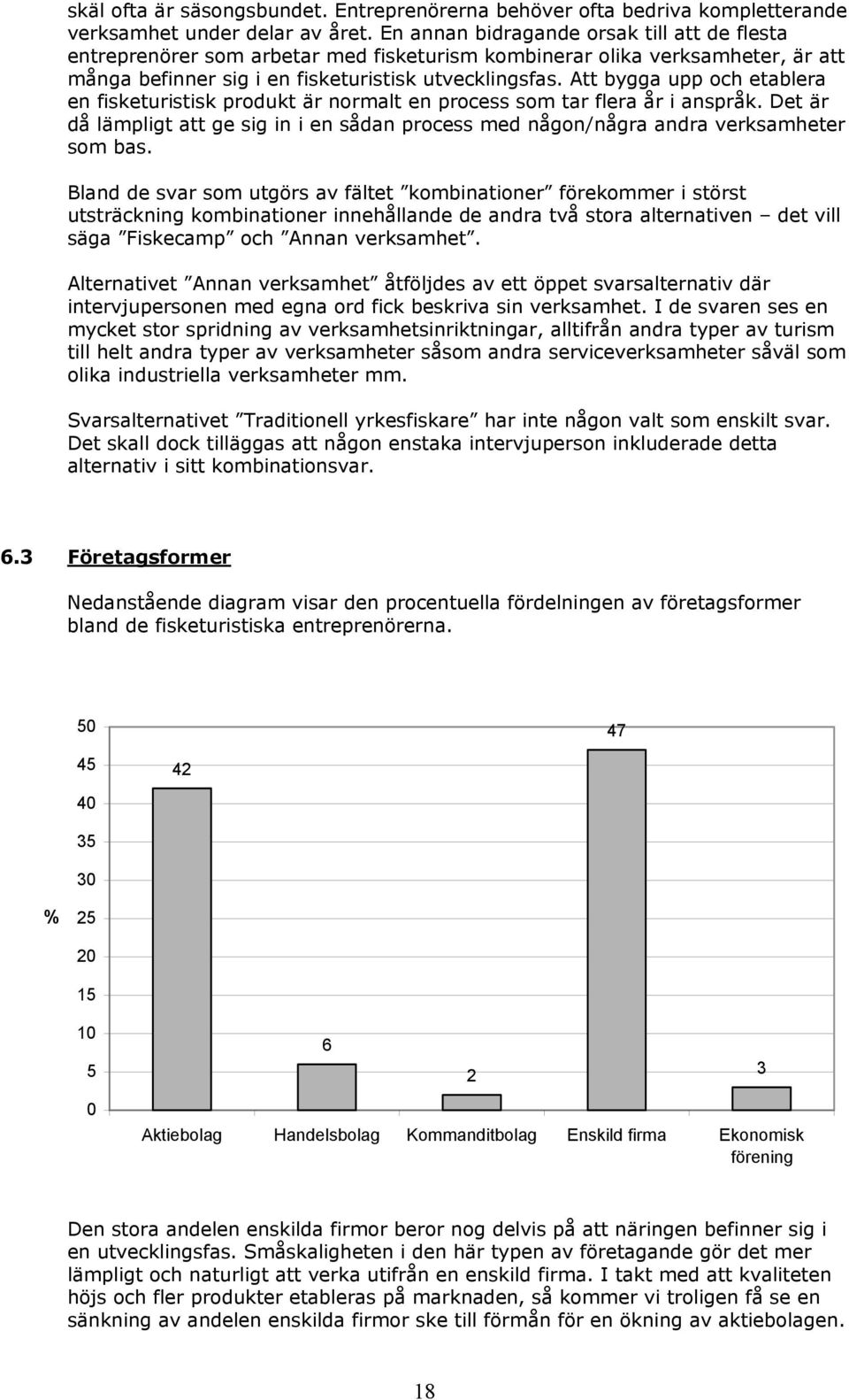 Att bygga upp och etablera en fisketuristisk produkt är normalt en process som tar flera år i anspråk. Det är då lämpligt att ge sig in i en sådan process med någon/några andra verksamheter som bas.