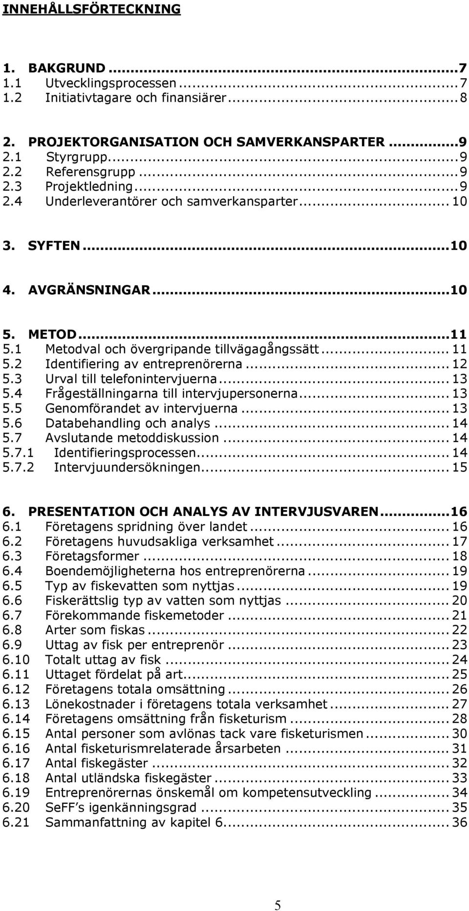 .. 12 5.3 Urval till telefonintervjuerna... 13 5.4 Frågeställningarna till intervjupersonerna... 13 5.5 Genomförandet av intervjuerna... 13 5.6 Databehandling och analys... 14 5.