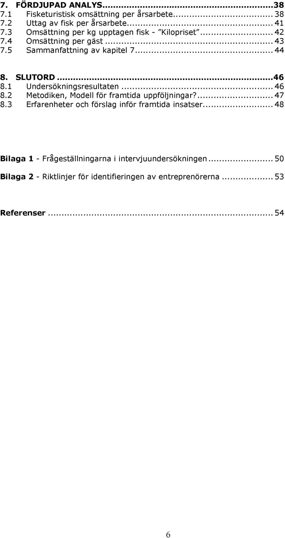 1 Undersökningsresultaten... 46 8.2 Metodiken, Modell för framtida uppföljningar?... 47 8.