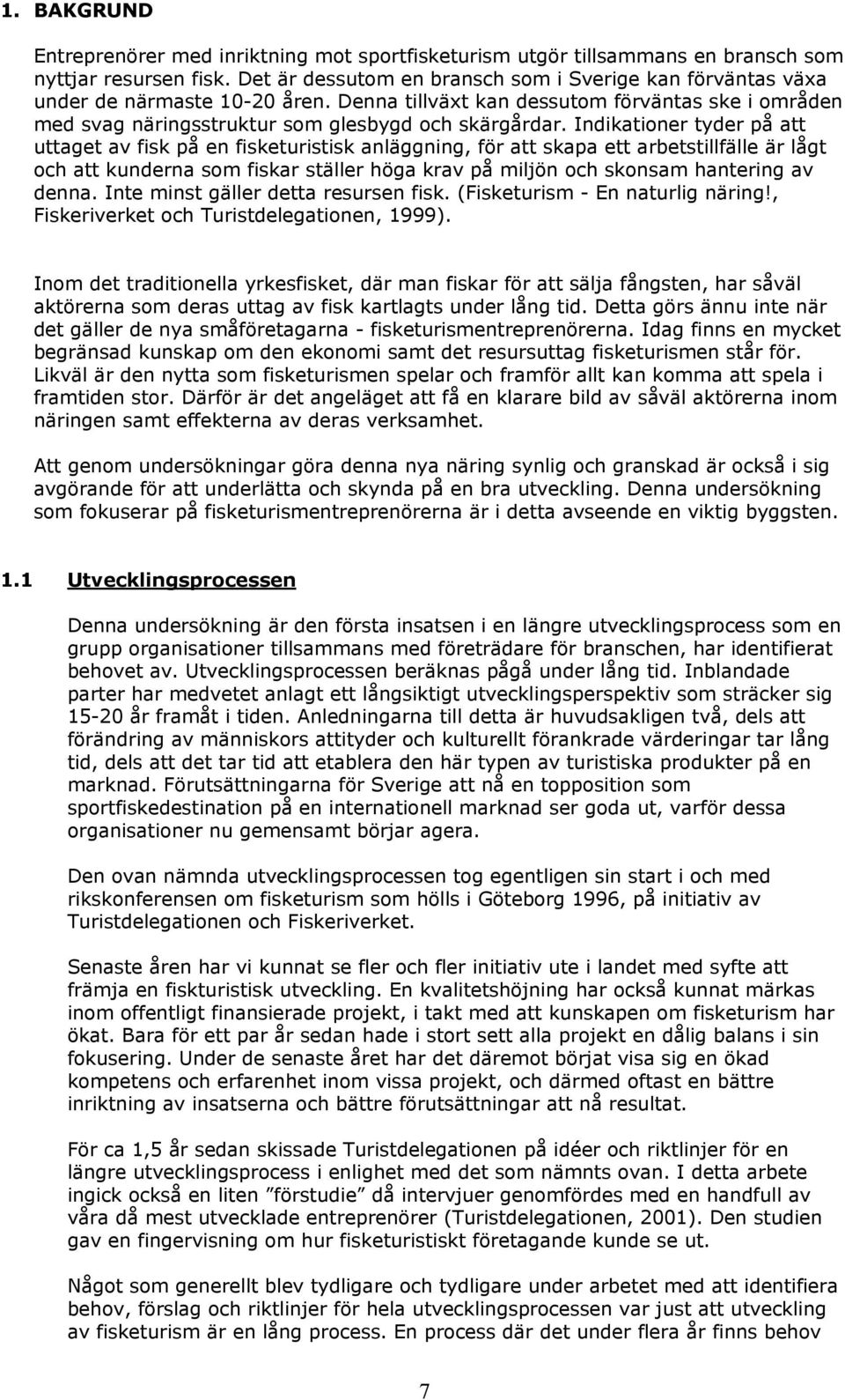 Indikationer tyder på att uttaget av fisk på en fisketuristisk anläggning, för att skapa ett arbetstillfälle är lågt och att kunderna som fiskar ställer höga krav på miljön och skonsam hantering av