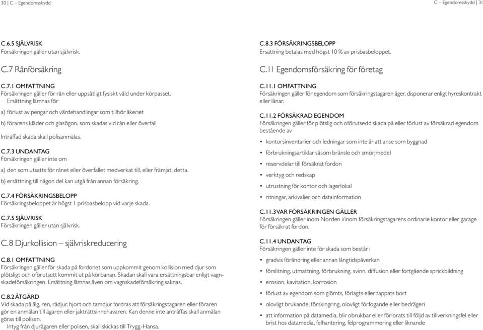 3 Undantag Försäkringen gäller inte om a) den som utsatts för rånet eller överfallet medverkat till, eller främjat, detta. b) ersättning till någon del kan utgå från annan försäkring. C.7.