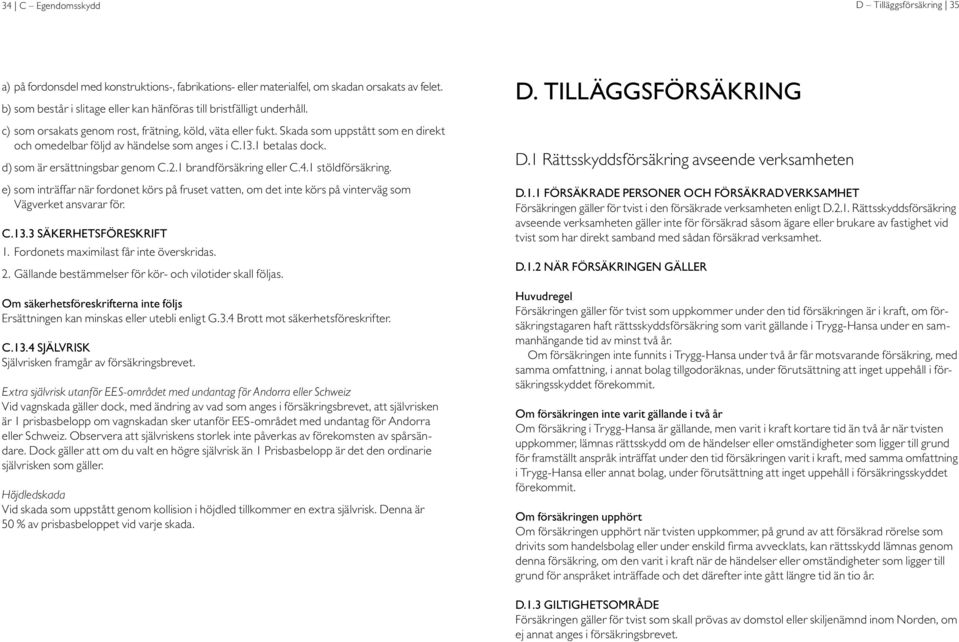 Skada som uppstått som en direkt och omedelbar följd av händelse som anges i C.13.1 betalas dock. d) som är ersättningsbar genom C.2.1 brandförsäkring eller C.4.1 stöldförsäkring.