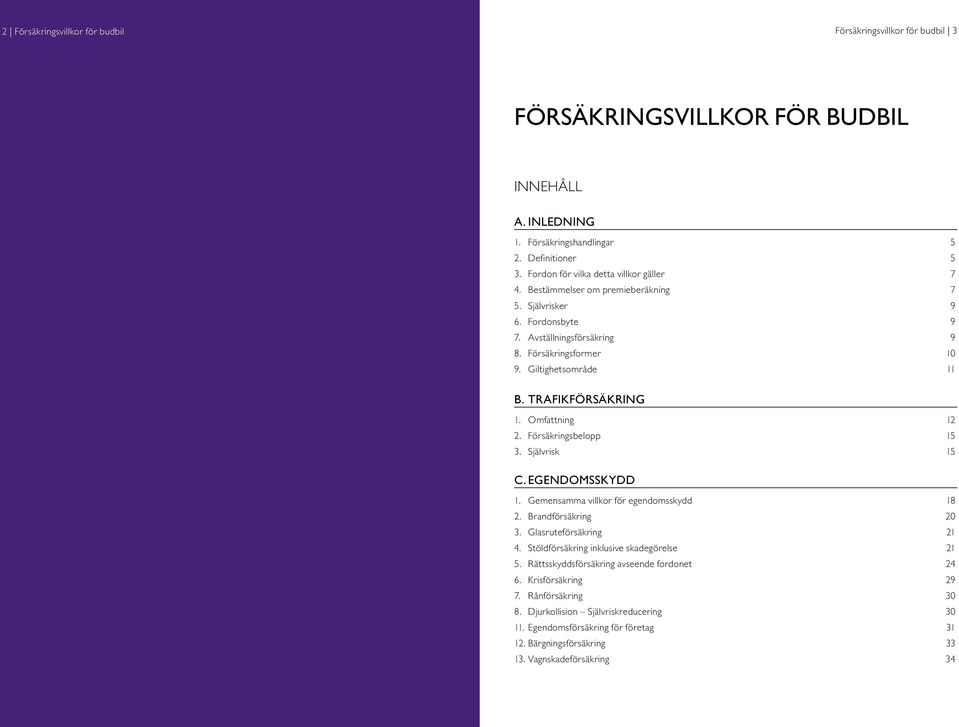 TRAFIKFÖRSÄKRING 1. Omfattning 12 2. Försäkringsbelopp 15 3. Självrisk 15 C. EGENDOMSSKYDD 1. Gemensamma villkor för egendomsskydd 18 2. Brandförsäkring 20 3. Glasruteförsäkring 21 4.