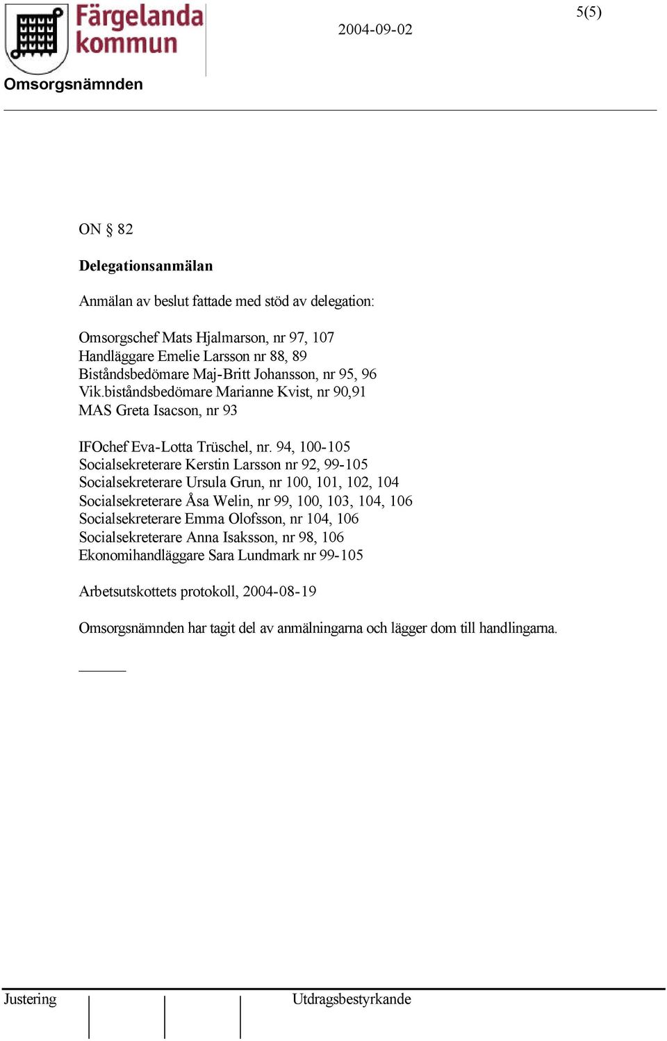 94, 100-105 Socialsekreterare Kerstin Larsson nr 92, 99-105 Socialsekreterare Ursula Grun, nr 100, 101, 102, 104 Socialsekreterare Åsa Welin, nr 99, 100, 103, 104, 106