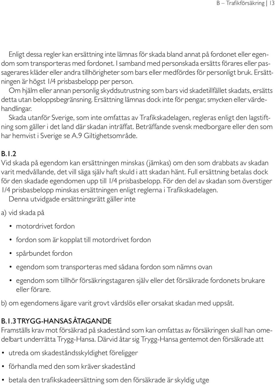 Om hjälm eller annan personlig skyddsutrustning som bars vid skadetillfället skadats, ersätts detta utan beloppsbegränsning. Ersättning lämnas dock inte för pengar, smycken eller värdehandlingar.