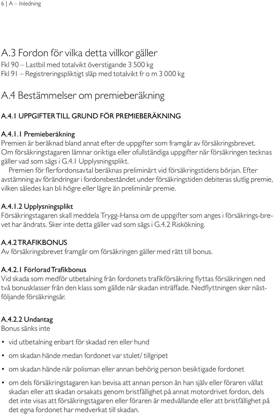 Om försäkringstagaren lämnar oriktiga eller ofullständiga uppgifter när försäkringen tecknas gäller vad som sägs i G.4.1 Upplysningsplikt.