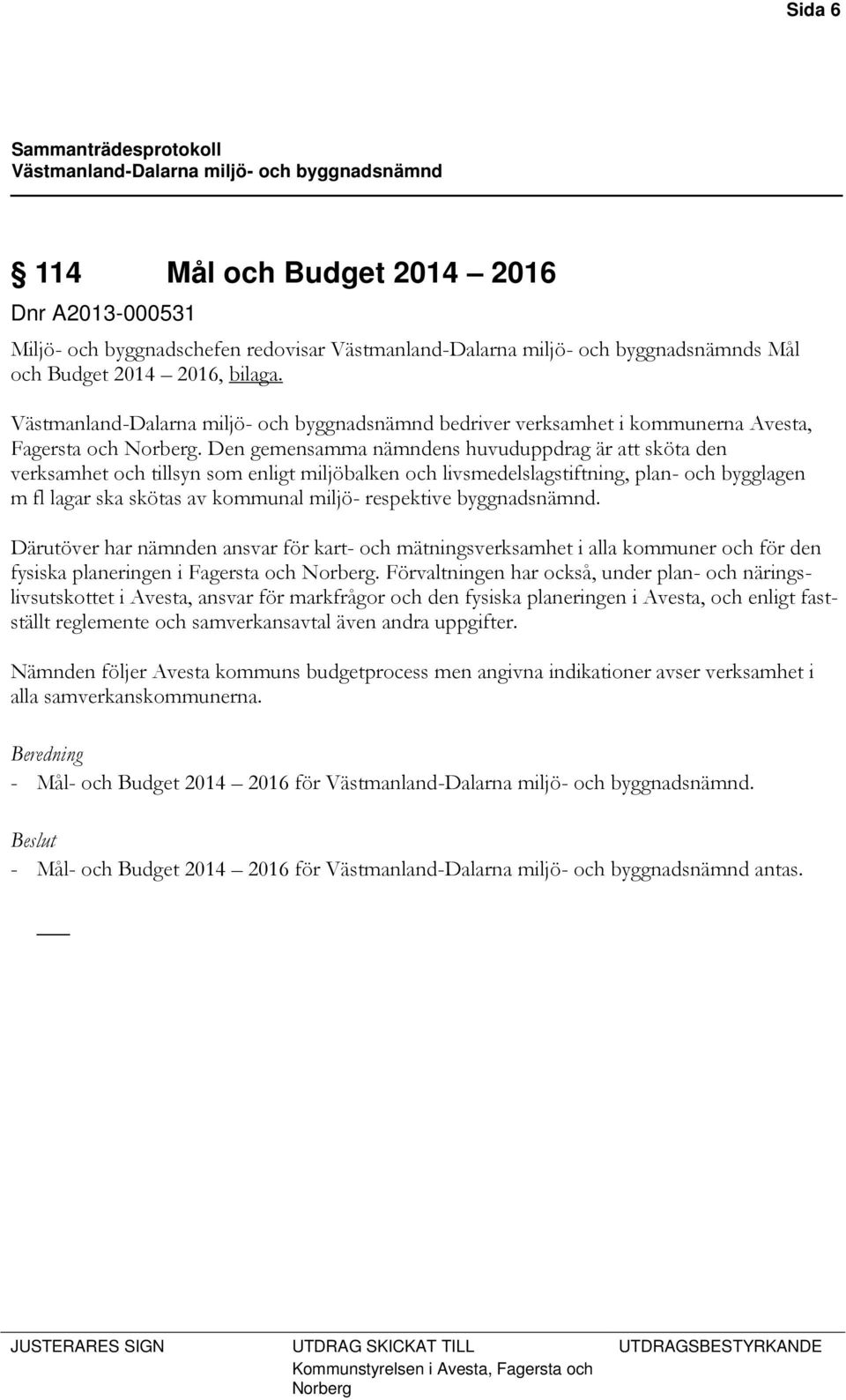 byggnadsnämnd. Därutöver har nämnden ansvar för kart- och mätningsverksamhet i alla kommuner och för den fysiska planeringen i Fagersta och Norberg.