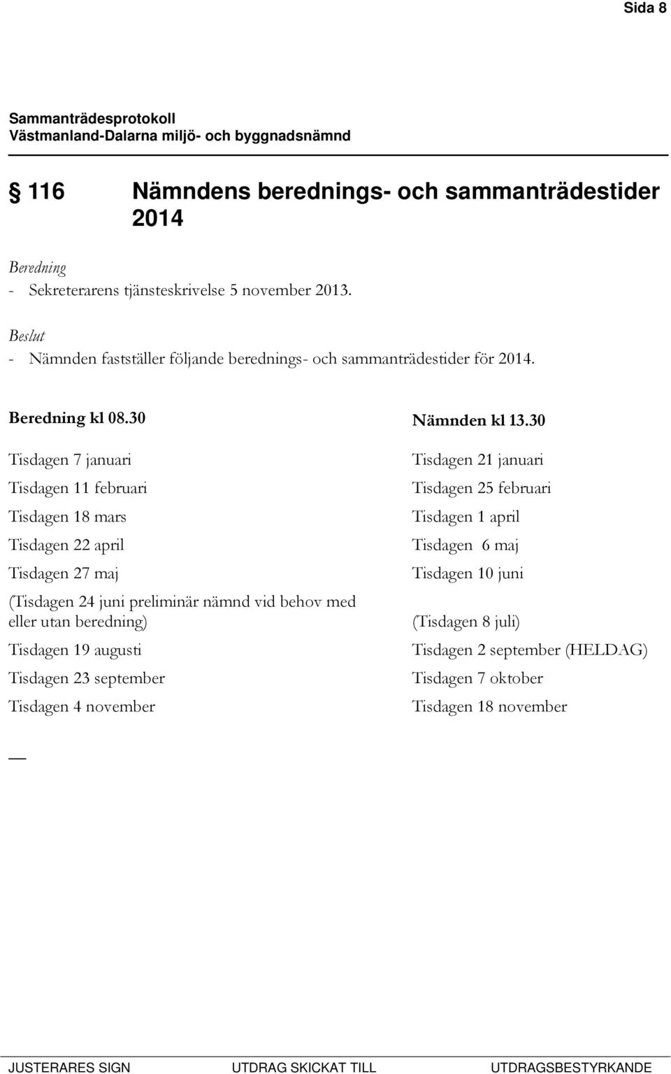 30 Tisdagen 7 januari Tisdagen 11 februari Tisdagen 18 mars Tisdagen 22 april Tisdagen 27 maj (Tisdagen 24 juni preliminär nämnd vid behov med eller utan